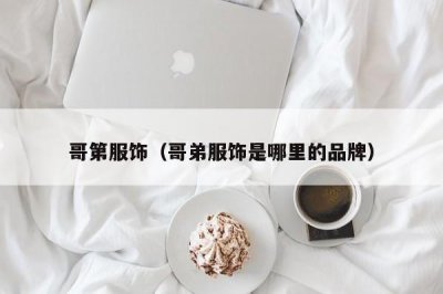 ​哥第服饰（哥弟服饰是哪里的品牌）