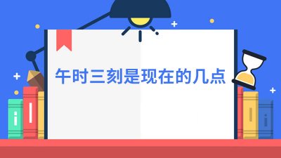 ​午时是现在的几点 古代的午时三刻是现在的几点