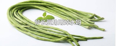 ​炒长豆角要焯水吗 炒长豆角还用焯水吗